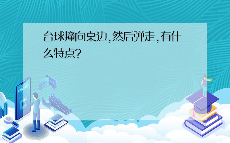 台球撞向桌边,然后弹走,有什么特点?