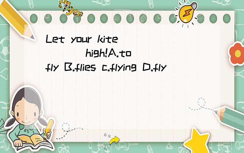 Let your kite ___ high!A.to fly B.flies c.flying D.fly