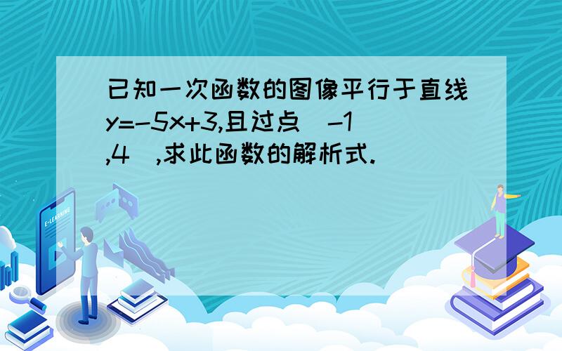 已知一次函数的图像平行于直线y=-5x+3,且过点（-1,4）,求此函数的解析式.