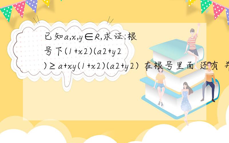 已知a,x,y∈R,求证:根号下(1+x2)(a2+y2)≥a+xy(1+x2)(a2+y2) 在根号里面 还有 并指出等号成立的条件