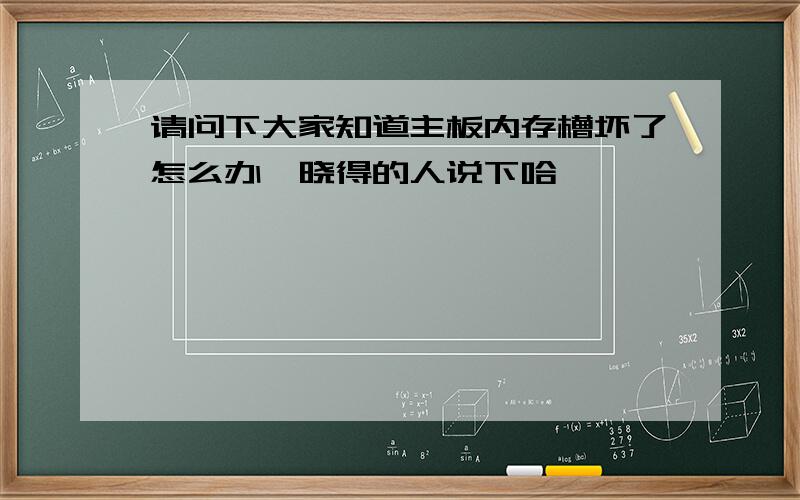 请问下大家知道主板内存槽坏了怎么办　晓得的人说下哈,