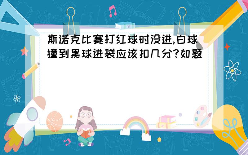 斯诺克比赛打红球时没进,白球撞到黑球进袋应该扣几分?如题