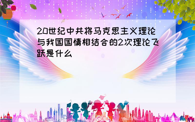 20世纪中共将马克思主义理论与我国国情相结合的2次理论飞跃是什么