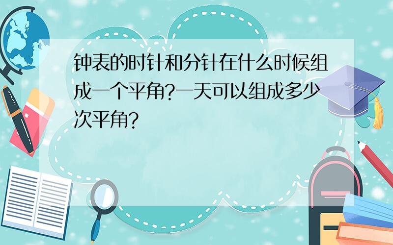 钟表的时针和分针在什么时候组成一个平角?一天可以组成多少次平角?