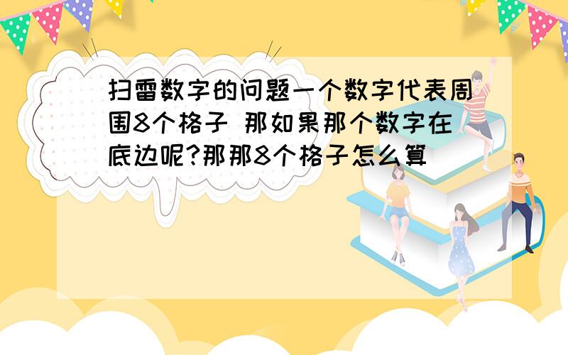 扫雷数字的问题一个数字代表周围8个格子 那如果那个数字在底边呢?那那8个格子怎么算