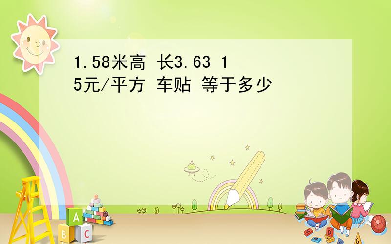 1.58米高 长3.63 15元/平方 车贴 等于多少