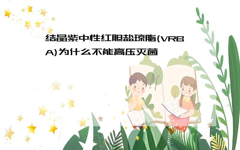 结晶紫中性红胆盐琼脂(VRBA)为什么不能高压灭菌