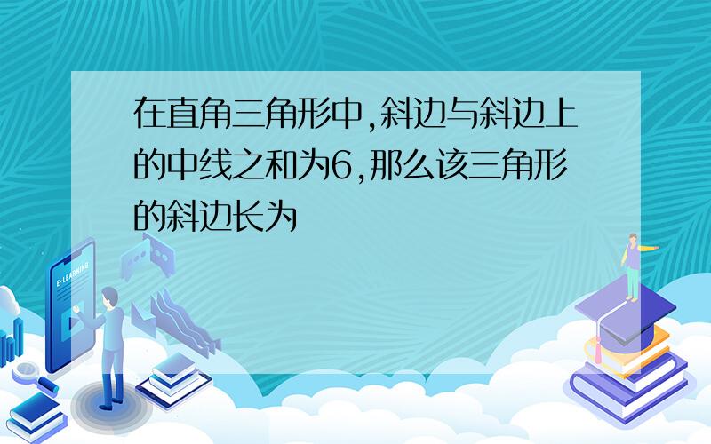 在直角三角形中,斜边与斜边上的中线之和为6,那么该三角形的斜边长为