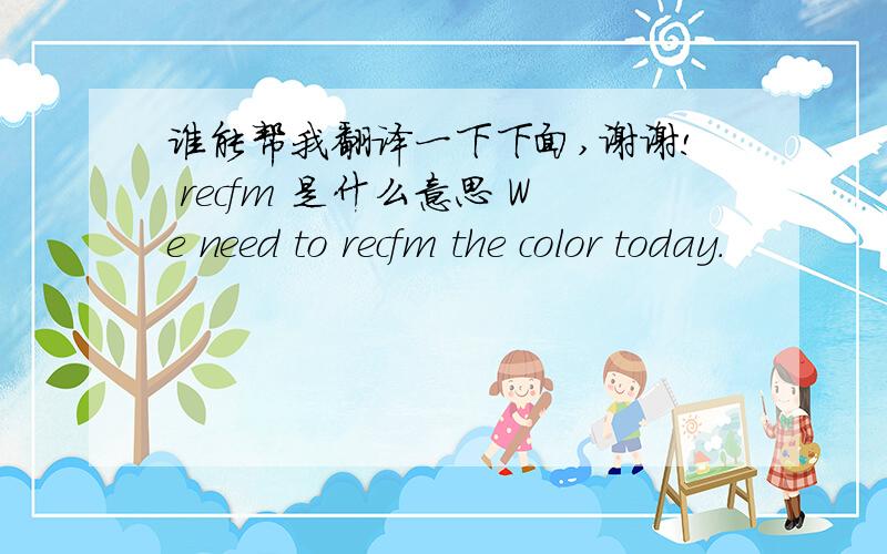 谁能帮我翻译一下下面,谢谢! recfm 是什么意思 We need to recfm the color today.