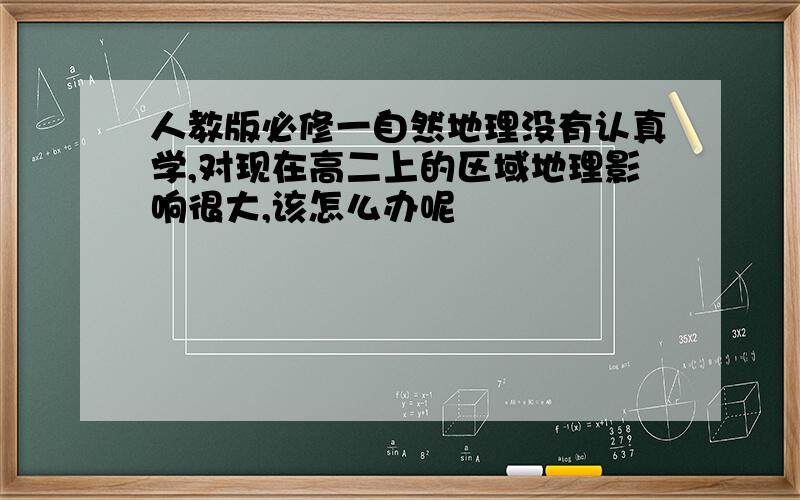 人教版必修一自然地理没有认真学,对现在高二上的区域地理影响很大,该怎么办呢