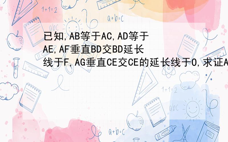 已知,AB等于AC,AD等于AE,AF垂直BD交BD延长线于F,AG垂直CE交CE的延长线于O,求证AF等于AG