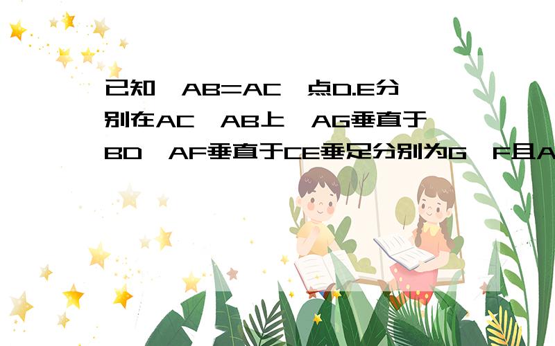 已知,AB=AC,点D.E分别在AC,AB上,AG垂直于BD,AF垂直于CE垂足分别为G,F且AG=AF,求证:AD=AE