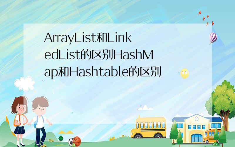 ArrayList和LinkedList的区别HashMap和Hashtable的区别