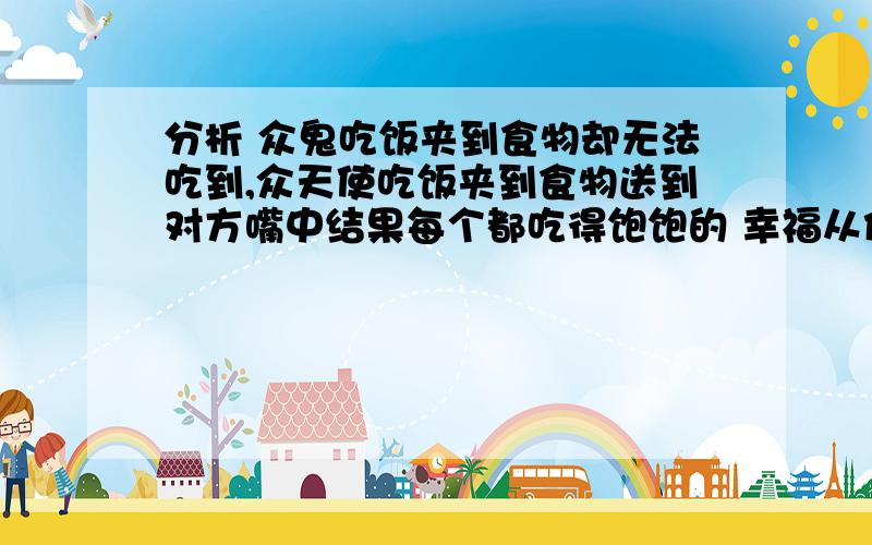 分析 众鬼吃饭夹到食物却无法吃到,众天使吃饭夹到食物送到对方嘴中结果每个都吃得饱饱的 幸福从何而来