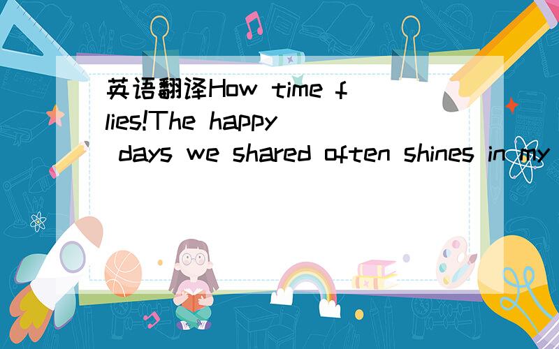 英语翻译How time flies!The happy days we shared often shines in my memory.What about you?As you know,my college entrance exam is approaching,which also announces the end of this sort of pressing study life.However,I intend to have a meaningful su