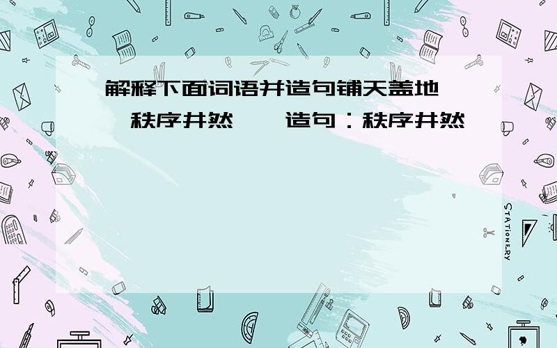 解释下面词语并造句铺天盖地——秩序井然——造句：秩序井然——