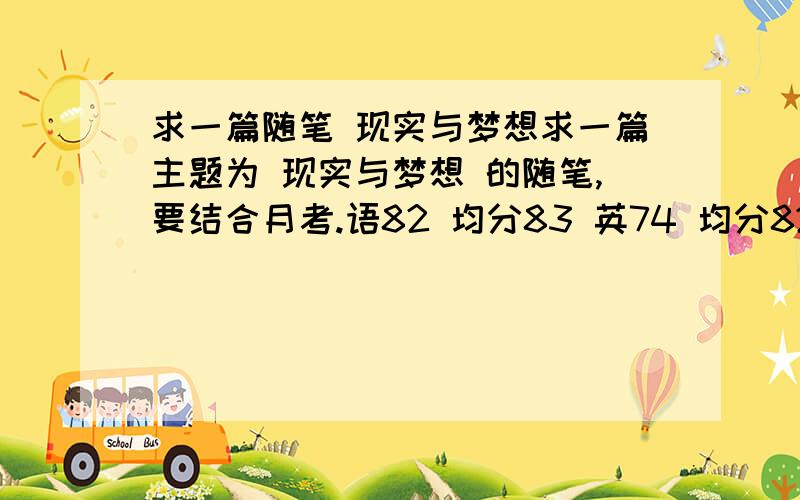 求一篇随笔 现实与梦想求一篇主题为 现实与梦想 的随笔,要结合月考.语82 均分83 英74 均分82 数126（+30） 均分122.本科线未进,大概少考20分,.