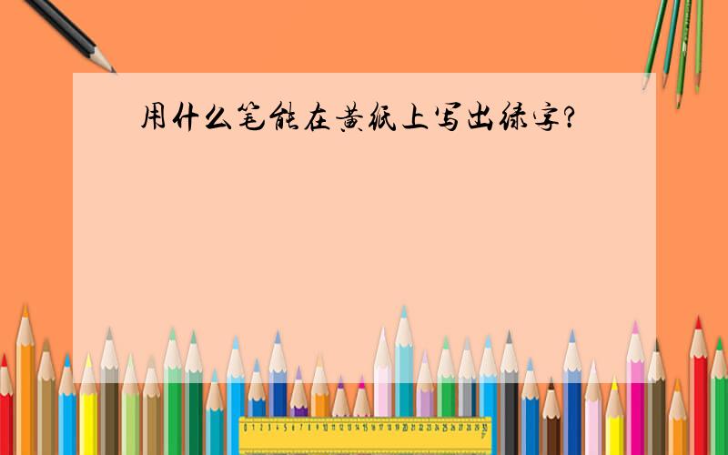 用什么笔能在黄纸上写出绿字?