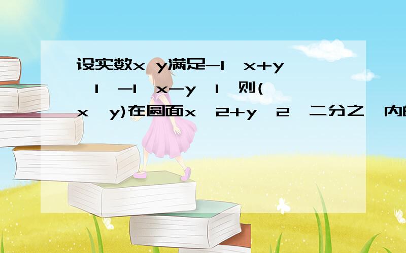 设实数x y满足-1≤x+y≤1,-1≤x-y≤1,则(x,y)在圆面x^2+y^2≤二分之一内的概率