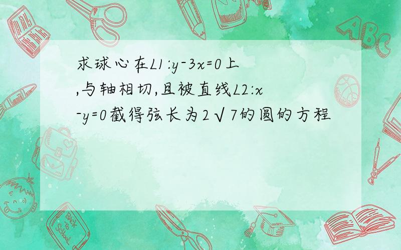 求球心在L1:y-3x=0上,与轴相切,且被直线L2:x-y=0截得弦长为2√7的圆的方程