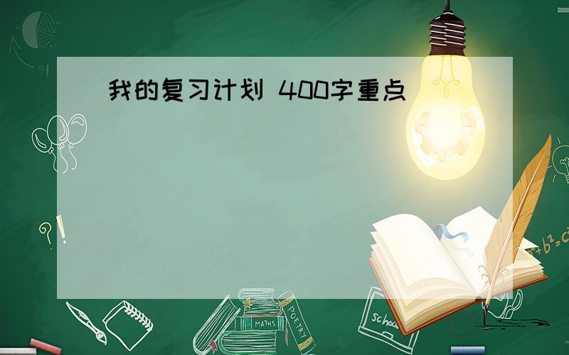 我的复习计划 400字重点