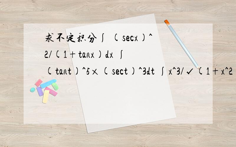 求不定积分∫ (secx)^2/(1+tanx)dx ∫(tant)^5×(sect)^3dt ∫x^3/√(1+x^2)dx ∫dx/1+三次跟号项x+1