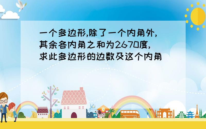 一个多边形,除了一个内角外,其余各内角之和为2670度,求此多边形的边数及这个内角．