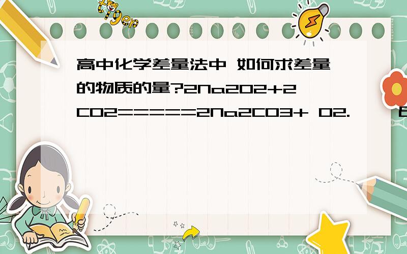 高中化学差量法中 如何求差量的物质的量?2Na202+2C02=====2Na2CO3+ 02.     &m2mol                                                        那么这是多少摩尔有什么规律吗?