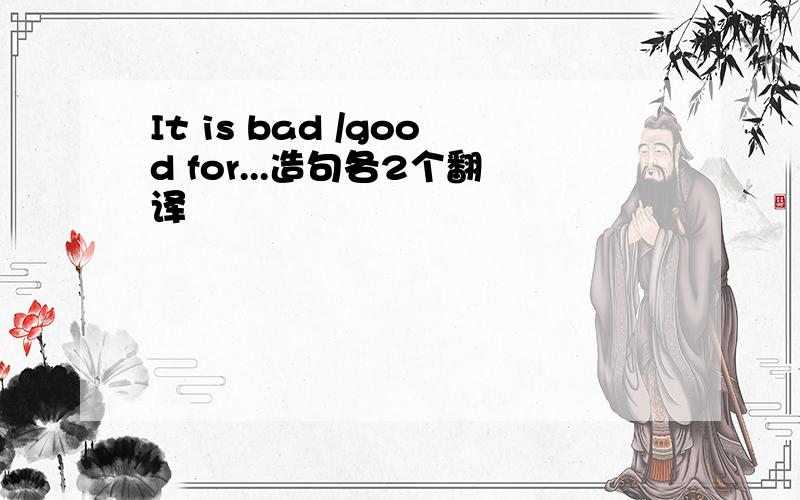 It is bad /good for...造句各2个翻译