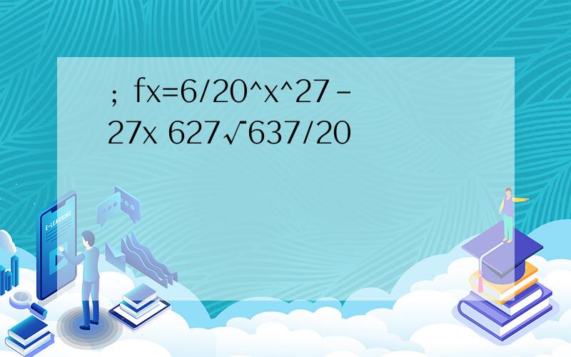 ；fx=6/20^x^27-27x 627√637/20