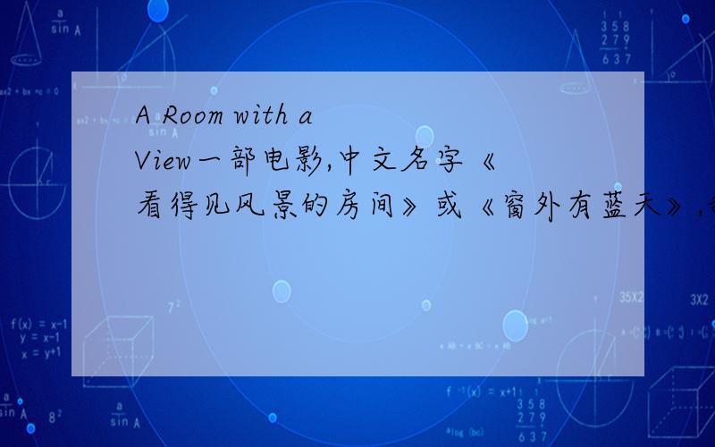 A Room with a View一部电影,中文名字《看得见风景的房间》或《窗外有蓝天》,我想要中英双字幕的,哪位大哥大姐碰巧看过请分享给晚辈,跪谢!