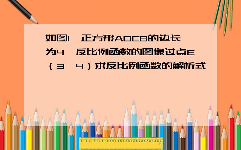 如图1,正方形AOCB的边长为4,反比例函数的图像过点E（3,4）求反比例函数的解析式         （已求出y=12/x）如图,在（1）的条件下,在反比例函数的图像上是否存在一点P,使得∠P0E=45,若存在,求出P