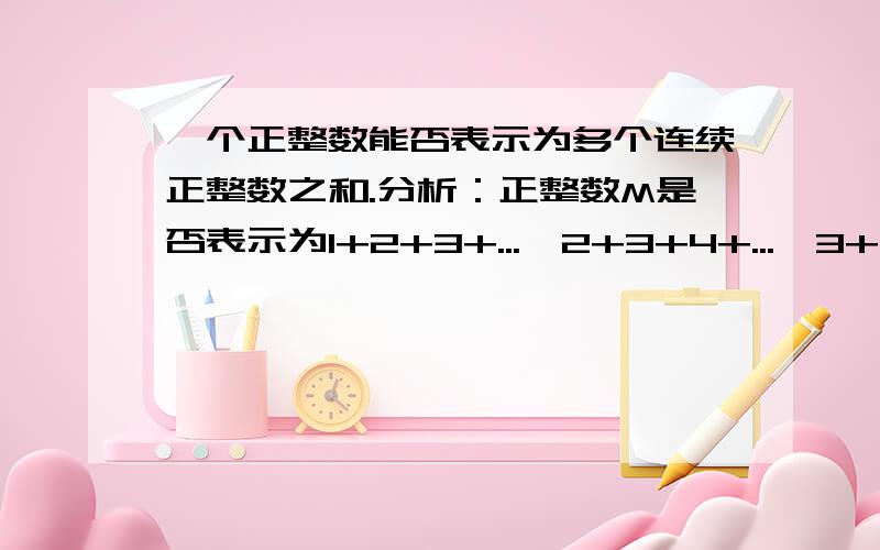 一个正整数能否表示为多个连续正整数之和.分析：正整数M是否表示为1+2+3+...,2+3+4+...,3+4+5...,4+5+6...,fix(M/2)+fix(M/2)+1