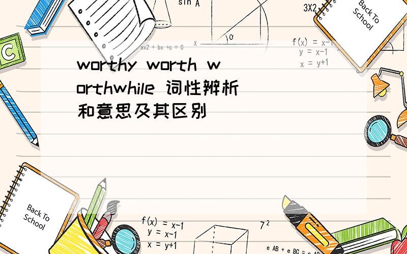 worthy worth worthwhile 词性辨析和意思及其区别