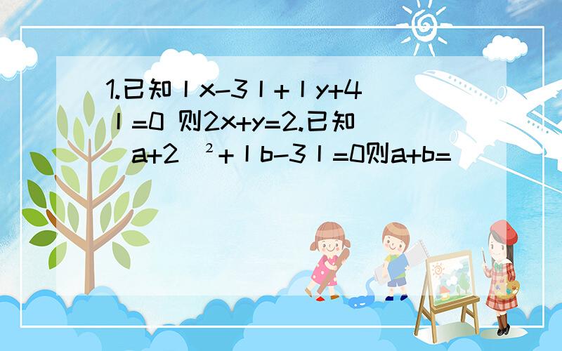 1.已知丨x-3丨+丨y+4丨=0 则2x+y=2.已知（a+2）²+丨b-3丨=0则a+b=