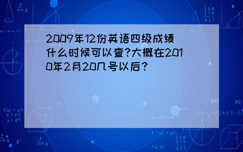 2009年12份英语四级成绩什么时候可以查?大概在2010年2月20几号以后？