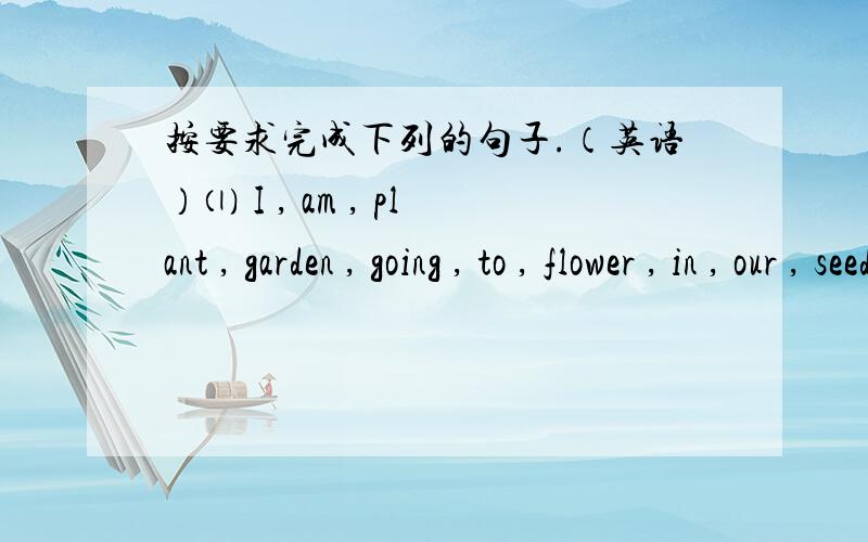 按要求完成下列的句子.（英语）⑴ I , am , plant , garden , going , to , flower , in , our , seeds(.)（连词成句）⑵The cloud comes from the water in the river.（改错）⑶How do you plant a tree?（译成中文）