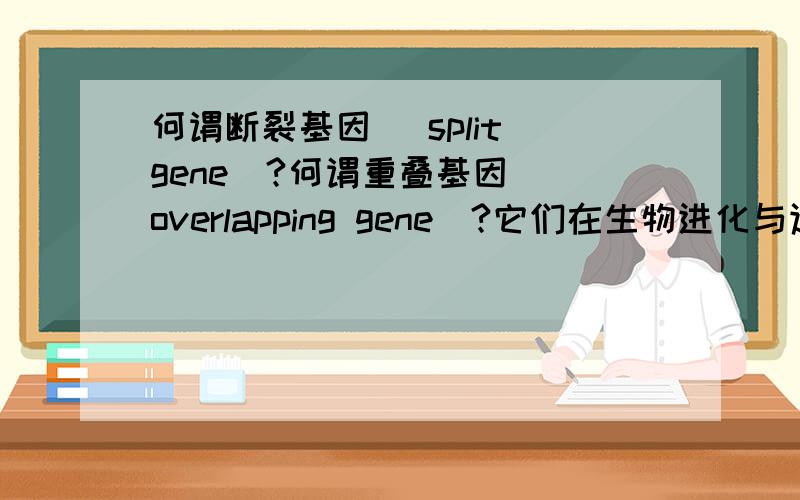 何谓断裂基因( split gene)?何谓重叠基因( overlapping gene)?它们在生物进化与适应上有何意义?