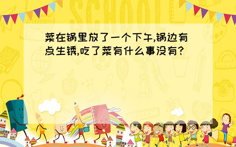 菜在锅里放了一个下午,锅边有点生锈,吃了菜有什么事没有?