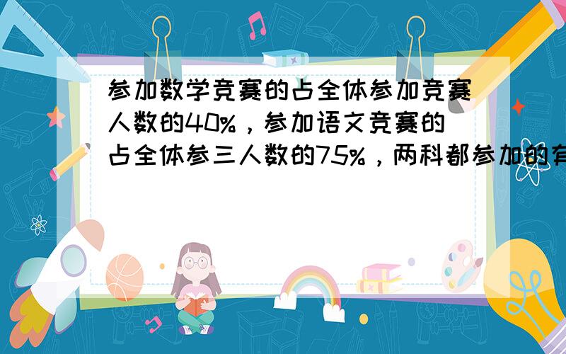 参加数学竞赛的占全体参加竞赛人数的40%，参加语文竞赛的占全体参三人数的75%，两科都参加的有12人。求参加数学和语文竞赛的各有多少人？