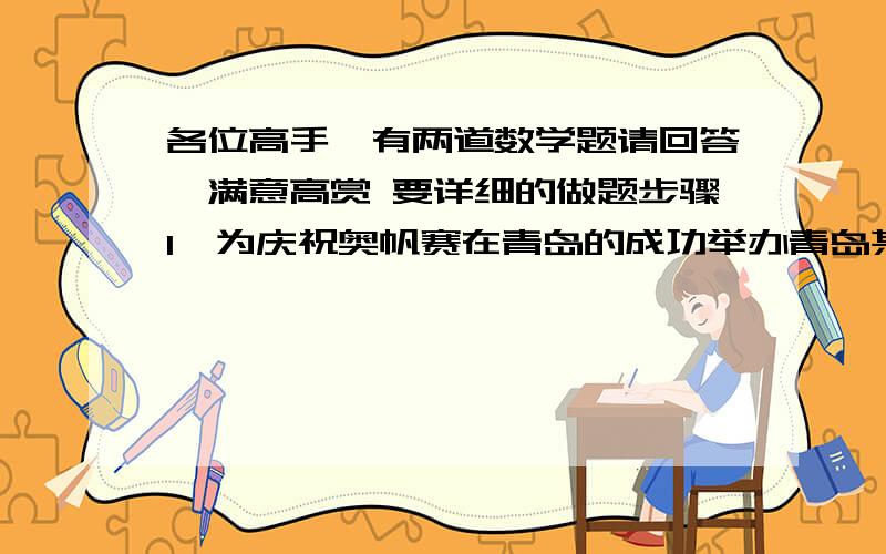 各位高手,有两道数学题请回答,满意高赏 要详细的做题步骤1、为庆祝奥帆赛在青岛的成功举办青岛某商厦准备批印有同一个心愿,同一个梦想的奥运衬衫若按衬衫标价的九折出售,可获利20%则