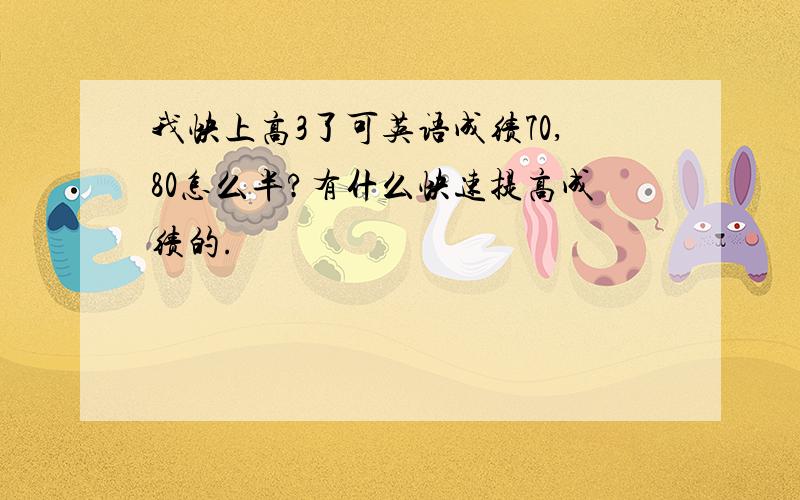 我快上高3了可英语成绩70,80怎么半?有什么快速提高成绩的.