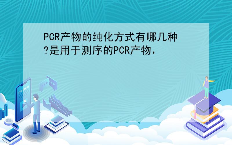 PCR产物的纯化方式有哪几种?是用于测序的PCR产物，