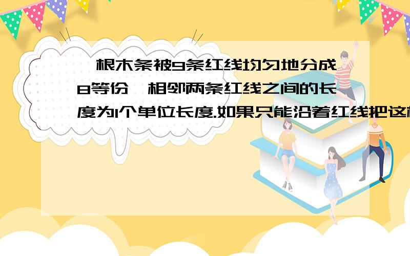 一根木条被9条红线均匀地分成8等份,相邻两条红线之间的长度为1个单位长度.如果只能沿着红线把这根木条锯成3段,以这三段为边拼成三角形,则有几种不同的锯法?请写出每种锯法锯成的3段木