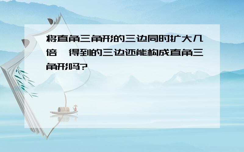 将直角三角形的三边同时扩大几倍,得到的三边还能构成直角三角形吗?