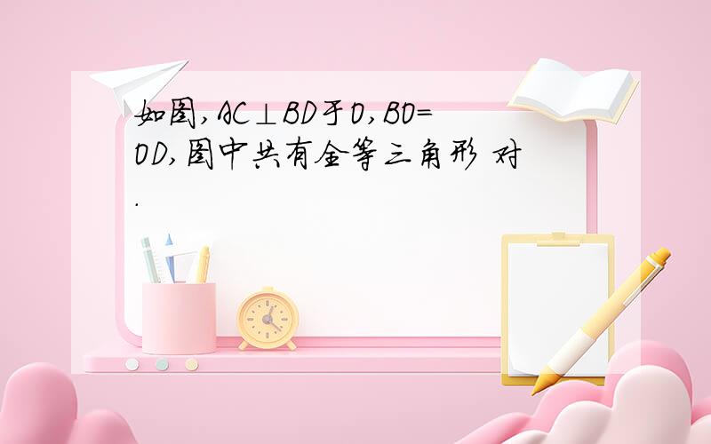 如图,AC⊥BD于O,BO=OD,图中共有全等三角形 对.