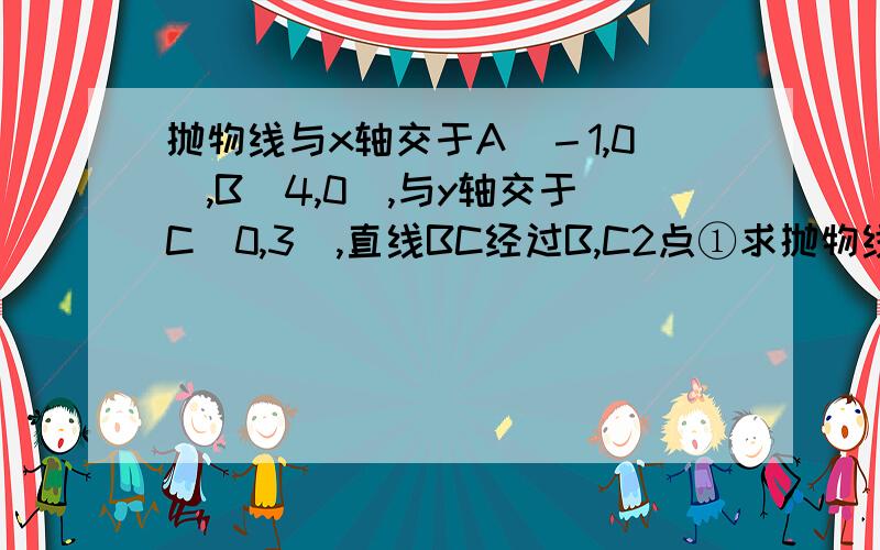 抛物线与x轴交于A（－1,0）,B（4,0）,与y轴交于C（0,3）,直线BC经过B,C2点①求抛物线的解析式②求直线BC的解析式③在抛物线上,是否存在一点P,使S三角形PAB＝S三角形ABC,若存在,求出点P的坐标．