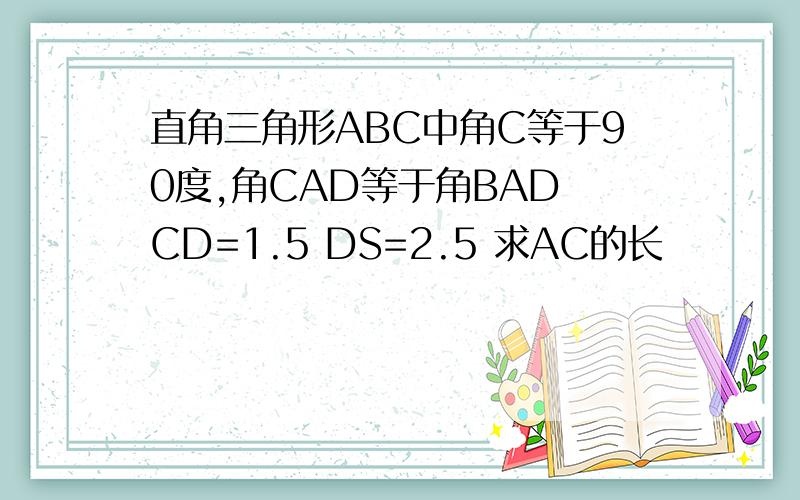 直角三角形ABC中角C等于90度,角CAD等于角BAD CD=1.5 DS=2.5 求AC的长