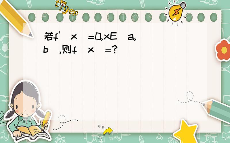 若f'(x)=0,xE(a,b),则f(x)=?