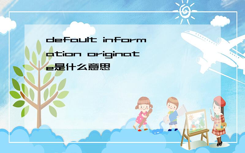 default information originate是什么意思